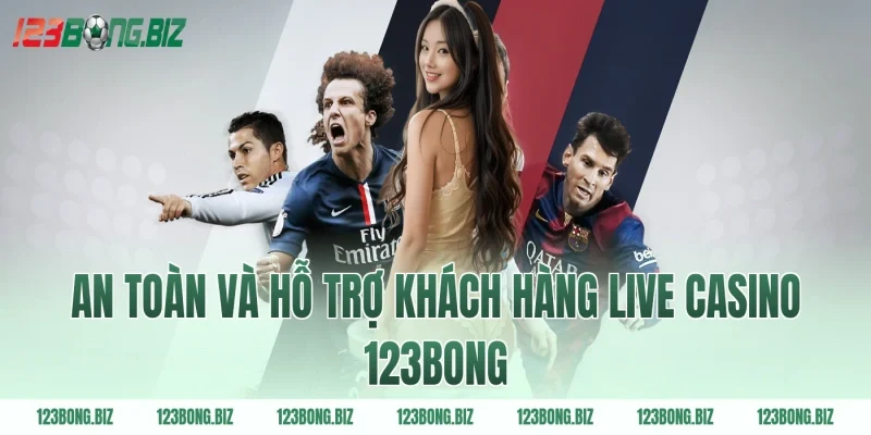 An toàn và hỗ trợ khách hàng live casino 123BONG