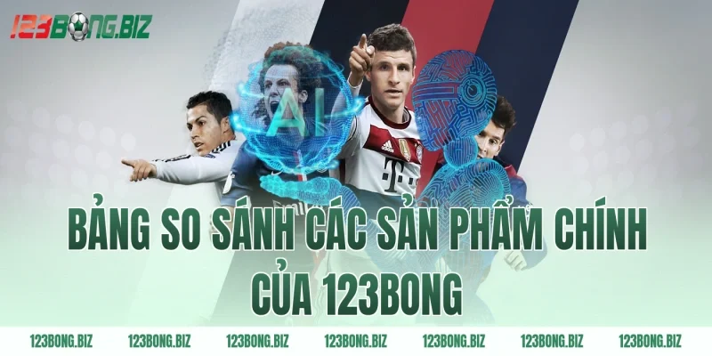 Bảng So Sánh Các Sản Phẩm Chính Của 123BONG