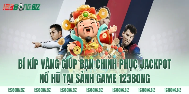 Bí kíp vàng giúp bạn chinh phục jackpot nổ hũ tại sảnh game 123BONG