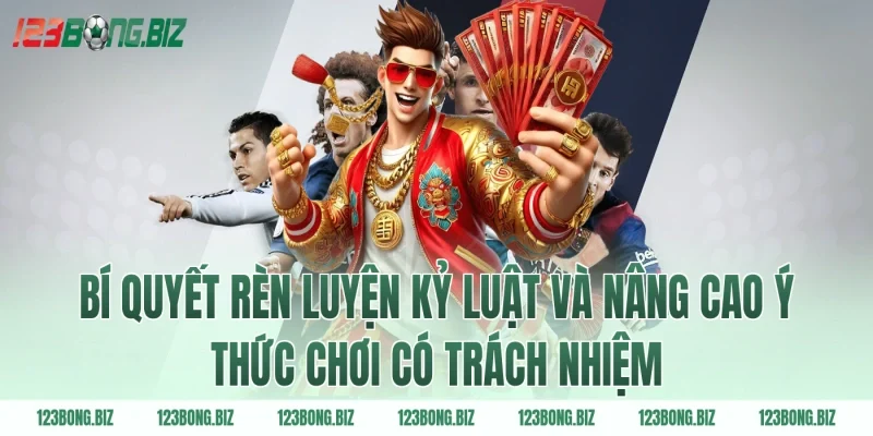 Bí quyết rèn luyện kỷ luật và nâng cao ý thức chơi có trách nhiệm