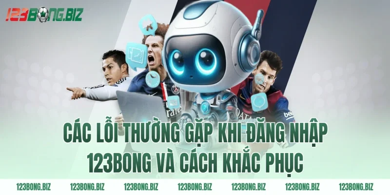 Các lỗi thường gặp khi đăng nhập 123BONG và cách khắc phục