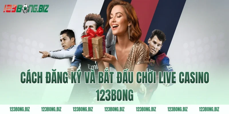 Cách đăng ký và bắt đầu chơi live casino 123BONG