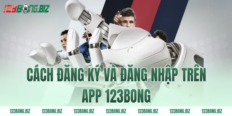 Cách đăng ký và đăng nhập trên app 123BONG