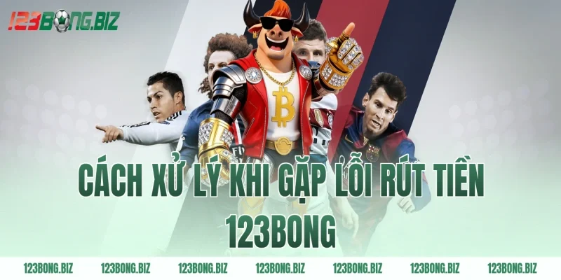 Cách xử lý khi gặp lỗi rút tiền 123BONG