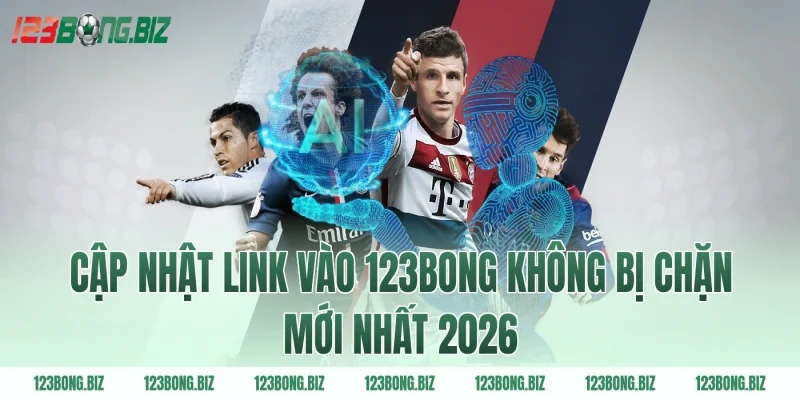 Cập nhật Link vào 123BONG không bị chặn mới nhất 2026