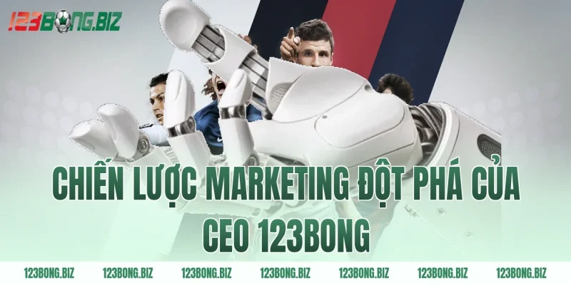 Chiến Lược Marketing Đột Phá Của Ceo 123BONG