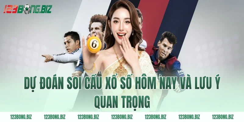 Dự đoán soi cầu xổ số hôm nay và lưu ý quan trọng