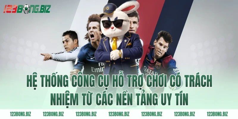 Hệ thống công cụ hỗ trợ chơi có trách nhiệm từ các nền tảng uy tín
