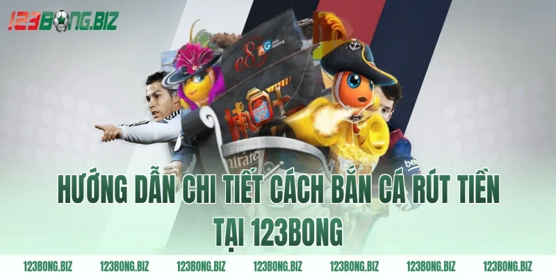 Hướng dẫn chi tiết cách bắn cá rút tiền tại 123BONG