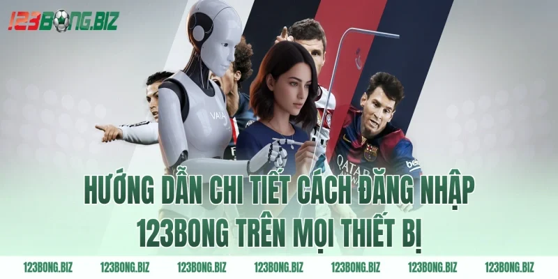 Hướng dẫn chi tiết cách đăng nhập 123BONG trên mọi thiết bị