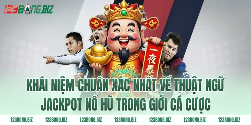 Khái niệm chuẩn xác nhất về thuật ngữ jackpot nổ hũ trong giới cá cược