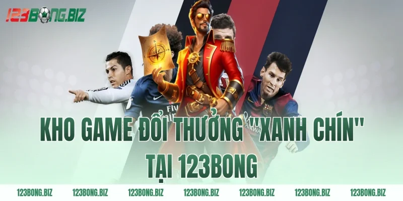 Kho game đổi thưởng "Xanh Chín" tại 123BONG