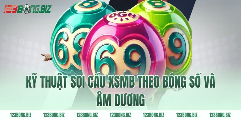 Kỹ thuật soi cầu xsmb theo bóng số và âm dương