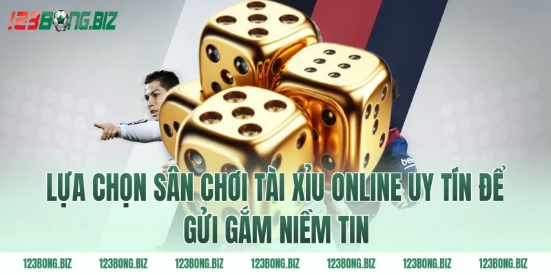 Lựa chọn sân chơi tài xỉu online uy tín để gửi gắm niềm tin