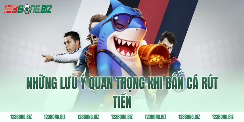 Những lưu ý quan trọng khi bắn cá rút tiền