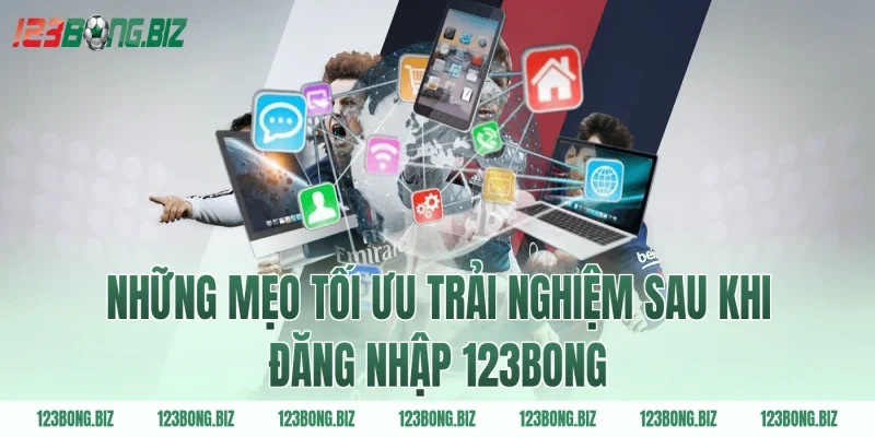 Những mẹo tối ưu trải nghiệm sau khi đăng nhập 123BONG