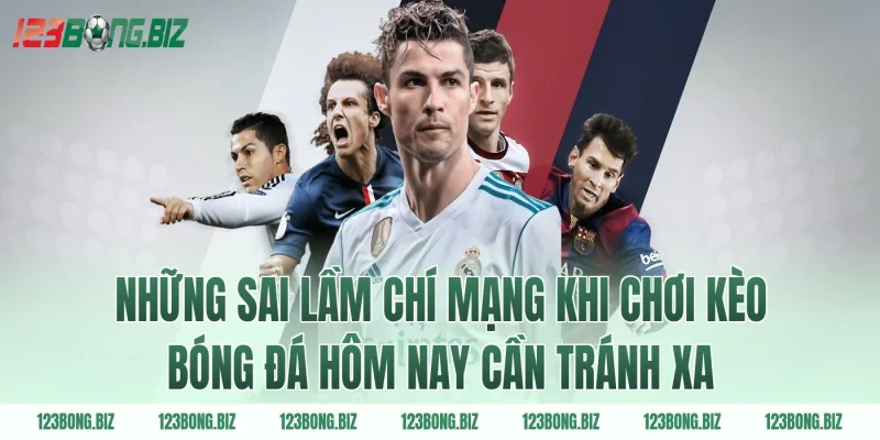 Những sai lầm chí mạng khi chơi kèo bóng đá hôm nay cần tránh xa