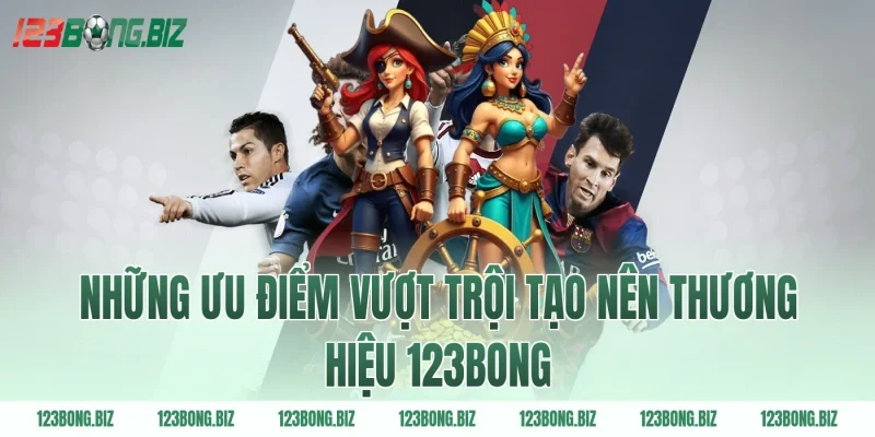 Những ưu điểm vượt trội tạo nên thương hiệu 123BONG