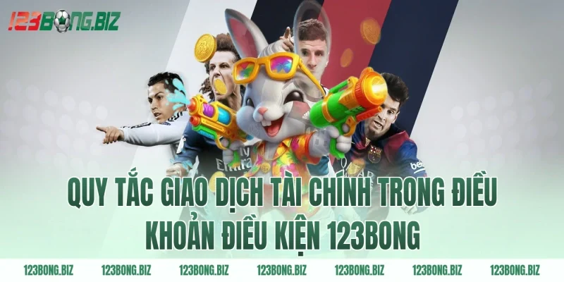 Quy tắc giao dịch tài chính trong điều khoản điều kiện 123BONG