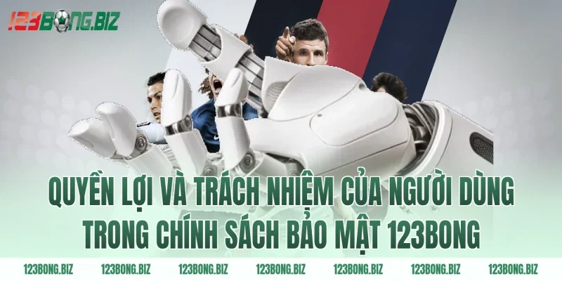 Quyền lợi và trách nhiệm của người dùng trong chính sách bảo mật 123BONG