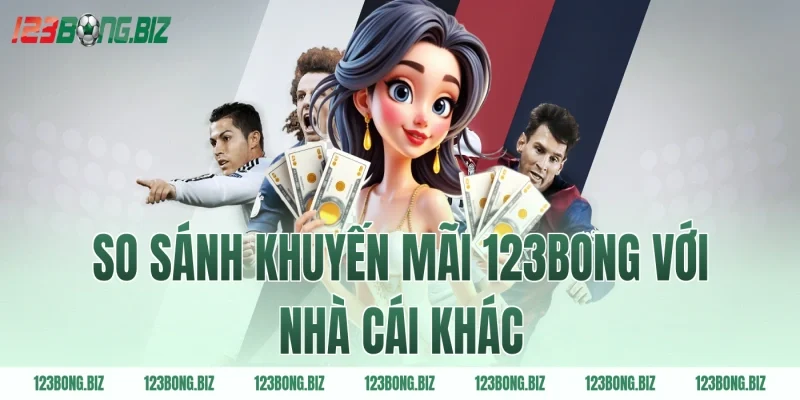So sánh khuyến mãi 123BONG với nhà cái khác