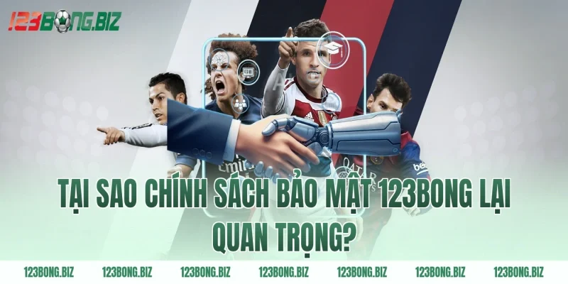 Tại sao chính sách bảo mật 123BONG lại quan trọng?