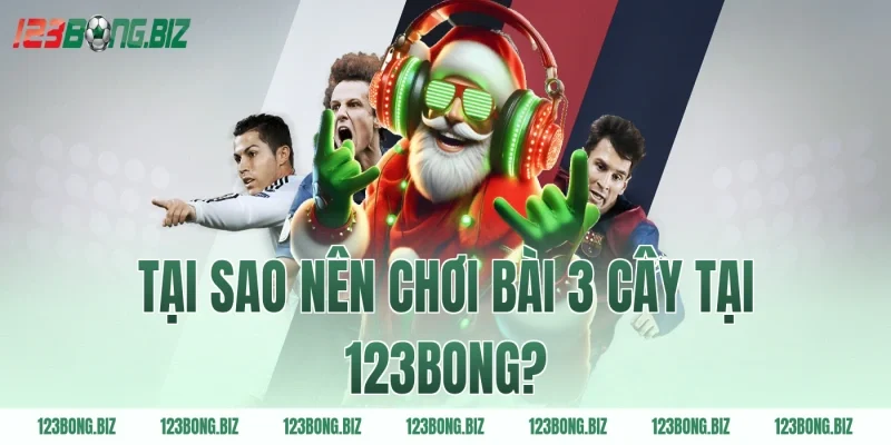 Tại sao nên chơi bài 3 cây tại 123BONG?
