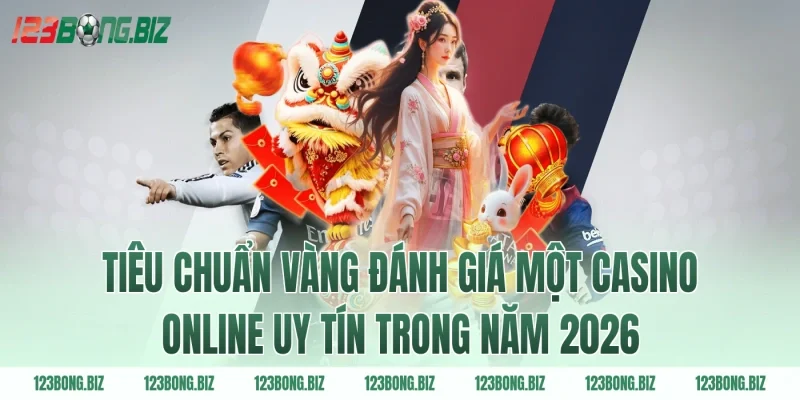 Tiêu chuẩn vàng đánh giá một casino online uy tín trong năm 2026