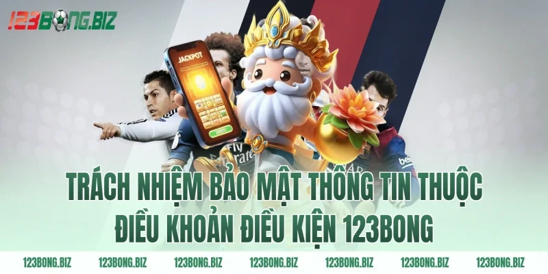 Trách nhiệm bảo mật thông tin thuộc điều khoản điều kiện 123BONG