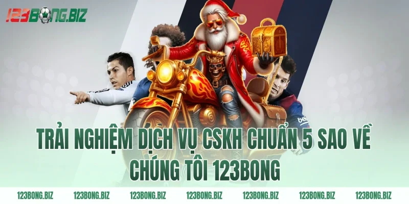 Trải nghiệm dịch vụ CSKH chuẩn 5 sao về chúng tôi 123BONG