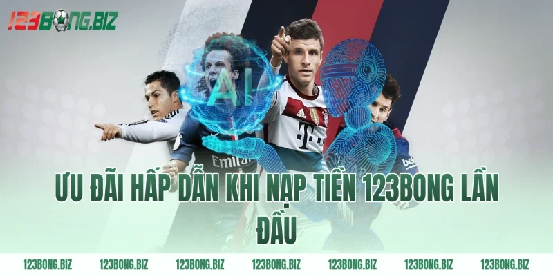 Ưu đãi hấp dẫn khi nạp tiền 123BONG lần đầu