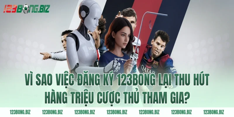 Vì sao việc đăng ký 123BONG lại thu hút hàng triệu cược thủ tham gia?