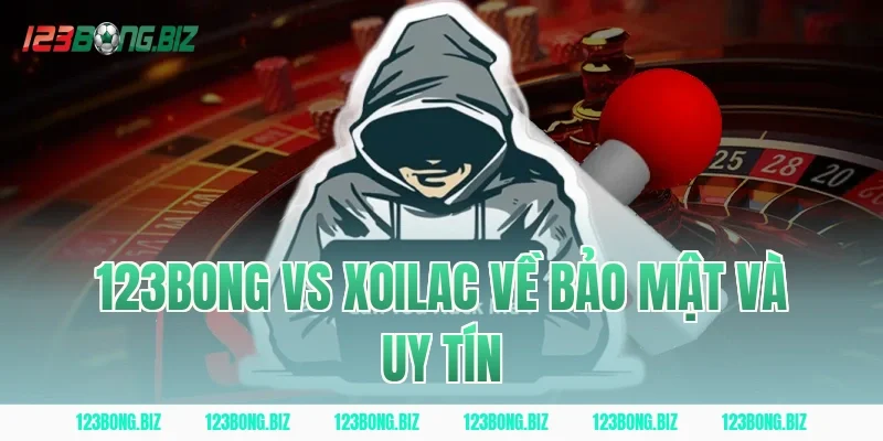 123BONG Vs Xoilac Về Bảo Mật Và Uy Tín