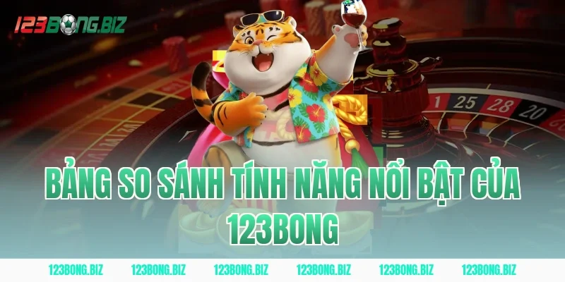 Bảng So Sánh Tính Năng Nổi Bật Của 123BONG