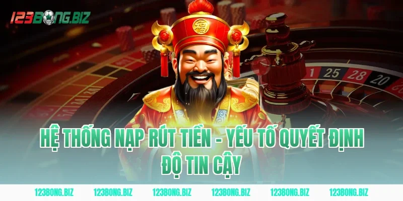 Hệ Thống Nạp Rút Tiền – Yếu Tố Quyết Định Độ Tin Cậy