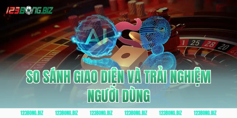 So Sánh Giao Diện Và Trải Nghiệm Người Dùng